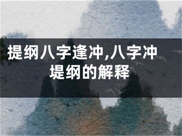 提纲八字逢冲,八字冲堤纲的解释