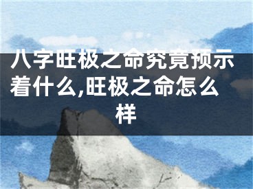 八字旺极之命究竟预示着什么,旺极之命怎么样