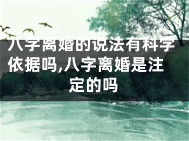 八字离婚的说法有科学依据吗,八字离婚是注定的吗