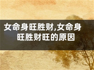 女命身旺胜财,女命身旺胜财旺的原因