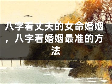 八字看丈夫的女命婚姻，八字看婚姻最准的方法