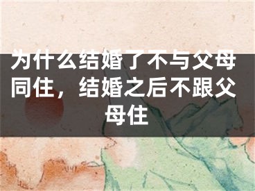 为什么结婚了不与父母同住，结婚之后不跟父母住