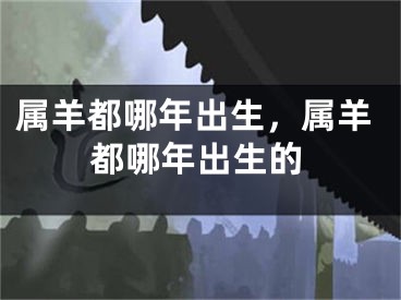 属羊都哪年出生，属羊都哪年出生的