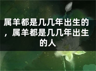 属羊都是几几年出生的，属羊都是几几年出生的人