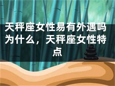 天秤座女性易有外遇吗为什么,天秤座女性特点