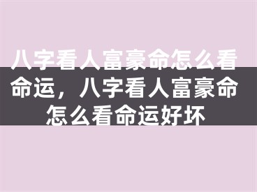 八字看人富豪命怎么看命运，八字看人富豪命怎么看命运好坏
