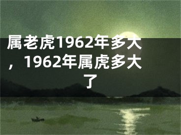 属老虎1962年多大，1962年属虎多大了