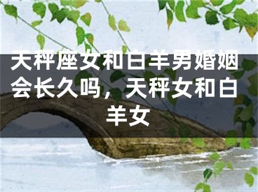 天秤座女和白羊男婚姻会长久吗，天秤女和白羊女