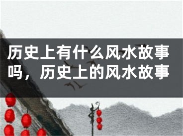 历史上有什么风水故事吗，历史上的风水故事