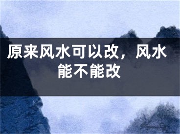 原来风水可以改，风水能不能改