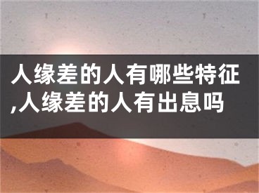 人缘差的人有哪些特征,人缘差的人有出息吗