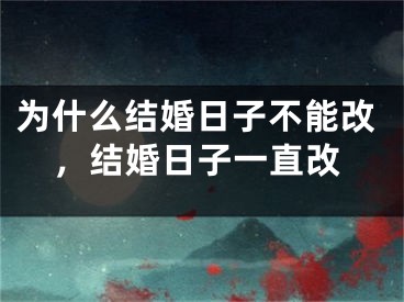 为什么结婚日子不能改，结婚日子一直改