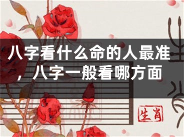 八字看什么命的人最准，八字一般看哪方面
