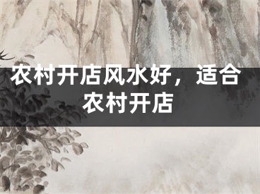 农村开店风水好，适合农村开店