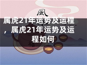 属虎21年运势及运程，属虎21年运势及运程如何