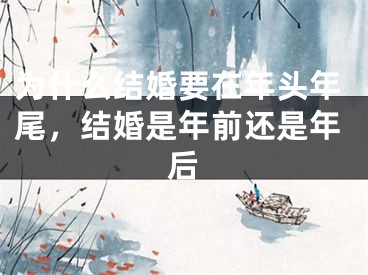 为什么结婚要在年头年尾，结婚是年前还是年后