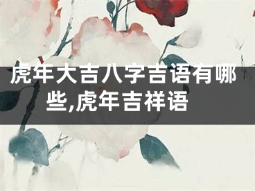虎年大吉八字吉语有哪些,虎年吉祥语