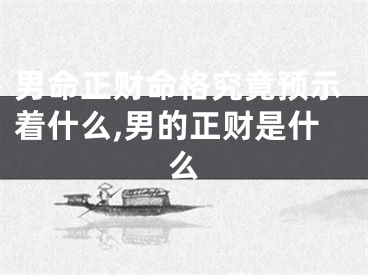 男命正财命格究竟预示着什么,男的正财是什么