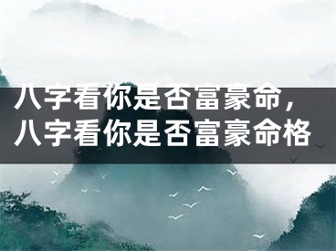 八字看你是否富豪命，八字看你是否富豪命格