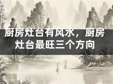 厨房灶台有风水,厨房灶台最旺三个方向