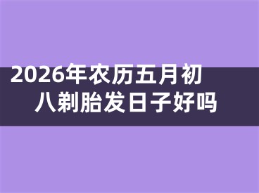 2026年农历五月初八剃胎发日子好吗