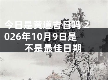 今日是黄道吉日吗 2026年10月9日是不是最佳日期