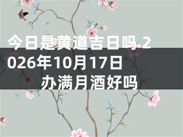 今日是黄道吉日吗 2026年10月17日办满月酒好吗