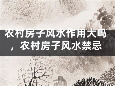 农村房子风水作用大吗，农村房子风水禁忌