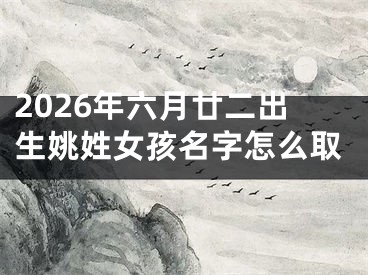 2026年六月廿二出生姚姓女孩名字怎么取