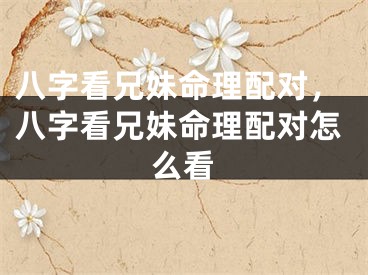 八字看兄妹命理配对，八字看兄妹命理配对怎么看