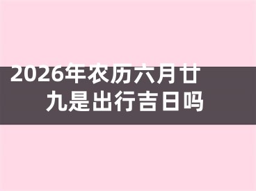 2026年农历六月廿九是出行吉日吗