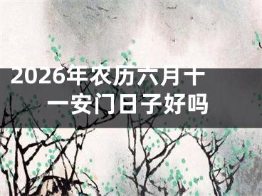 2026年农历六月十一安门日子好吗