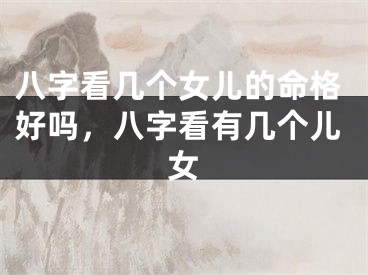 八字看几个女儿的命格好吗，八字看有几个儿女
