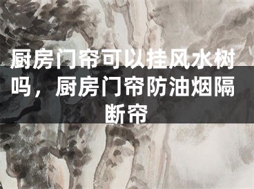 厨房门帘可以挂风水树吗,厨房门帘防油烟隔断帘