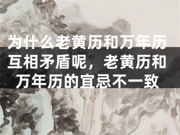 为什么老黄历和万年历互相矛盾呢,老黄历和万年历的宜忌不一致