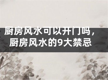 厨房风水可以开门吗，厨房风水的9大禁忌