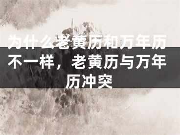 为什么老黄历和万年历不一样，老黄历与万年历冲突