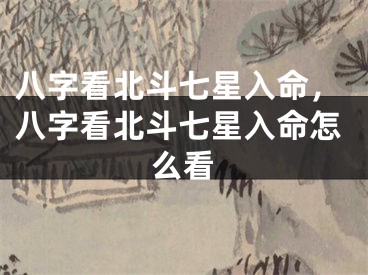 八字看北斗七星入命，八字看北斗七星入命怎么看