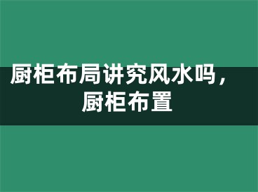 厨柜布局讲究风水吗，厨柜布置