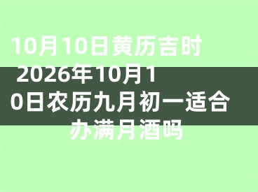 10月10日黄历吉时 2026年10月10日农历九月初一适合办满月酒吗
