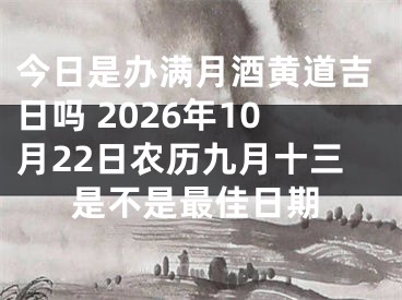今日是办满月酒黄道吉日吗 2026年10月22日农历九月十三是不是最佳日期