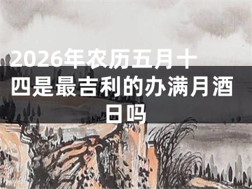 2026年农历五月十四是最吉利的办满月酒日吗