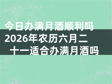 今日办满月酒顺利吗 2026年农历六月二十一适合办满月酒吗