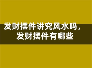 发财摆件讲究风水吗,发财摆件有哪些