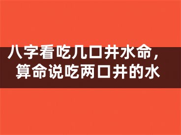 八字看吃几口井水命,算命说吃两口井的水