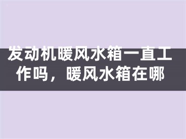 发动机暖风水箱一直工作吗，暖风水箱在哪