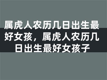 属虎人农历几日出生最好女孩，属虎人农历几日出生最好女孩子