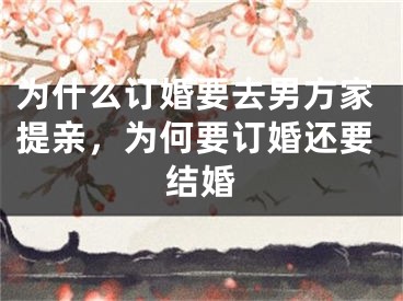 为什么订婚要去男方家提亲，为何要订婚还要结婚