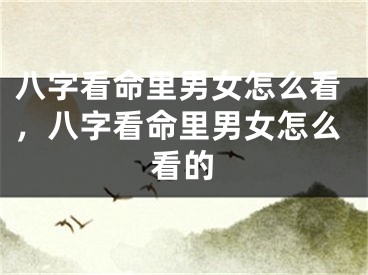 八字看命里男女怎么看，八字看命里男女怎么看的