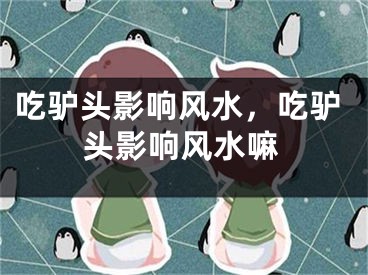 吃驴头影响风水，吃驴头影响风水嘛